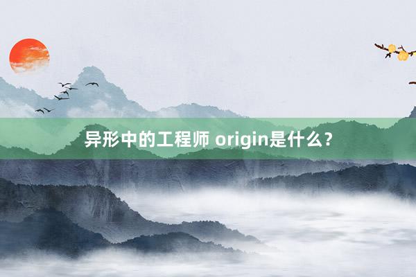 异形中的工程师 origin是什么？