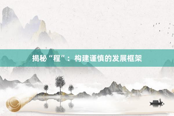 揭秘“程”：构建谨慎的发展框架